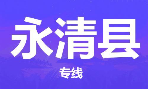 天津到永清县物流专线-天津到永清县货运公司-价格从优「免费取件」