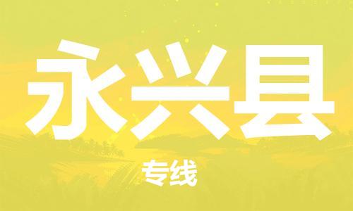 天津到永兴县物流专线-天津到永兴县货运公司-价格从优「准时到货」